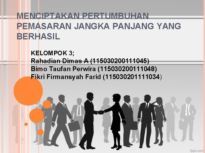 MENCIPTAKAN PERTUMBUHAN PEMASARAN JANGKA PANJANG YANG BERHASIL KELOMPOK 3; Rahadian Dimas A (115030200111045) Bimo