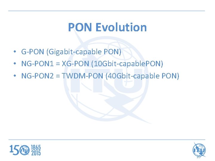PON Evolution • G-PON (Gigabit-capable PON) • NG-PON 1 = XG-PON (10 Gbit-capable. PON)