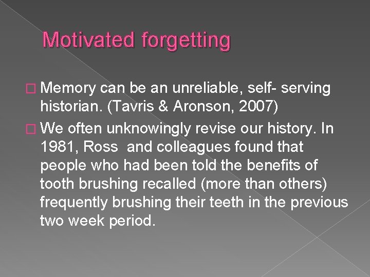 Motivated forgetting � Memory can be an unreliable, self- serving historian. (Tavris & Aronson,