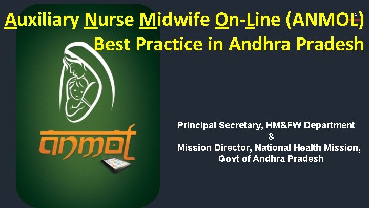 Auxiliary Nurse Midwife On-Line (ANMOL) Best Practice in Andhra Pradesh 1 Principal Secretary, HM&FW