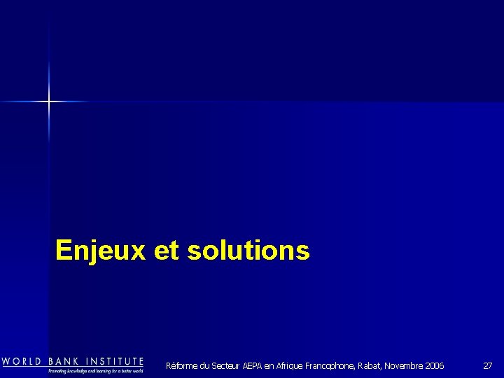 Enjeux et solutions Réforme du Secteur AEPA en Afrique Francophone, Rabat, Novembre 2006 27