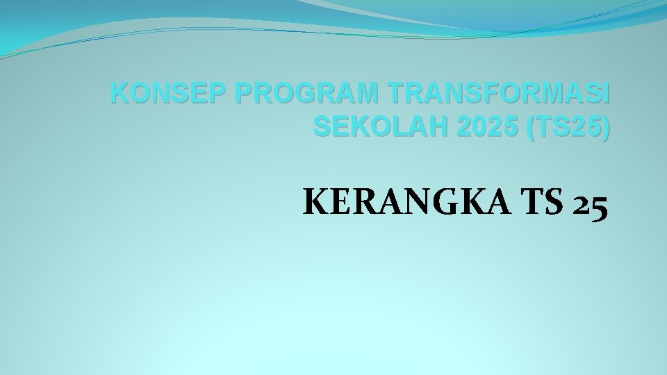 KONSEP PROGRAM TRANSFORMASI SEKOLAH 2025 (TS 25) KERANGKA TS 25 