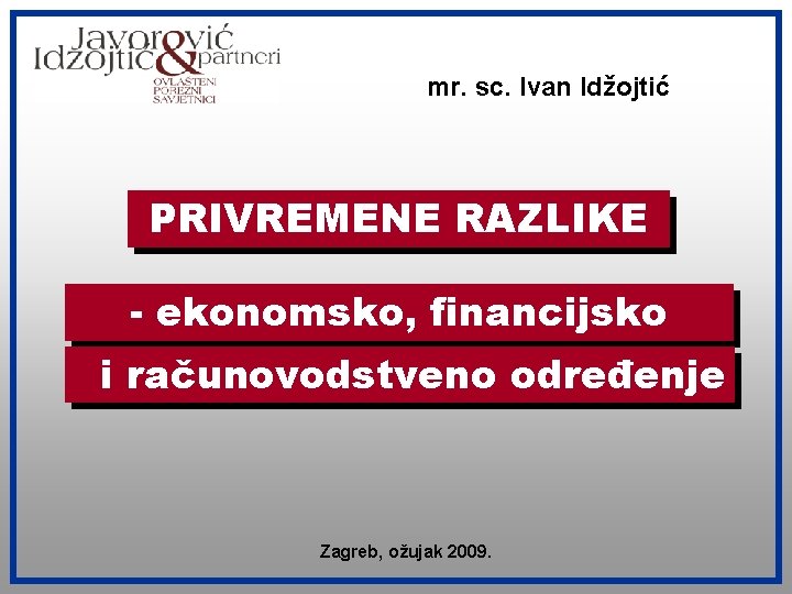 mr. sc. Ivan Idžojtić PRIVREMENE RAZLIKE - ekonomsko, financijsko i računovodstveno određenje Zagreb, ožujak