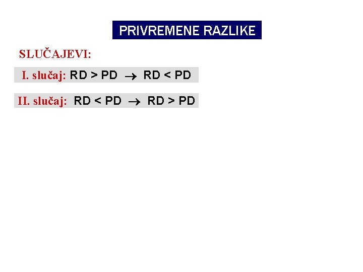 PRIVREMENE RAZLIKE SLUČAJEVI: I. slučaj: RD > PD RD < PD II. slučaj: RD