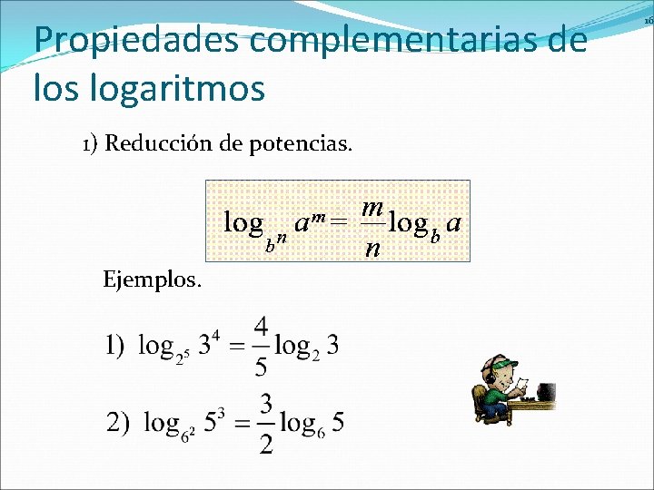 Propiedades complementarias de los logaritmos 1) Reducción de potencias. Ejemplos. 16 