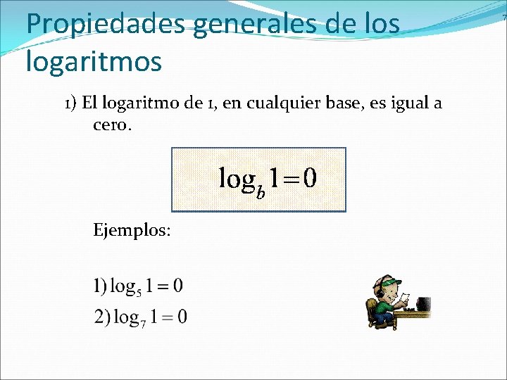 Propiedades generales de los logaritmos 1) El logaritmo de 1, en cualquier base, es