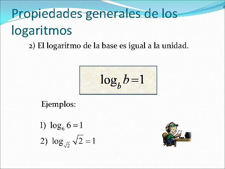 Propiedades generales de los logaritmos 2) El logaritmo de la base es igual a