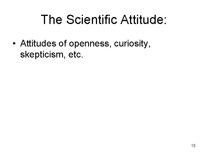 The Scientific Attitude: • Attitudes of openness, curiosity, skepticism, etc. 15 