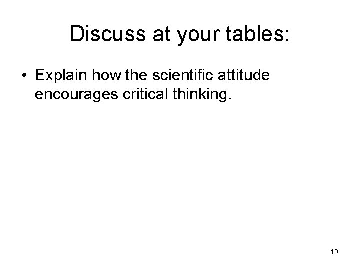 Discuss at your tables: • Explain how the scientific attitude encourages critical thinking. 19
