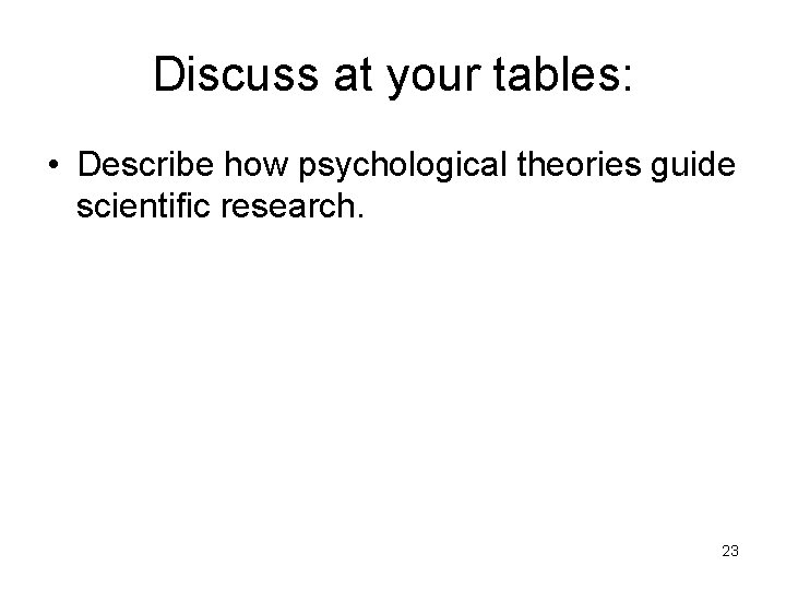 Discuss at your tables: • Describe how psychological theories guide scientific research. 23 