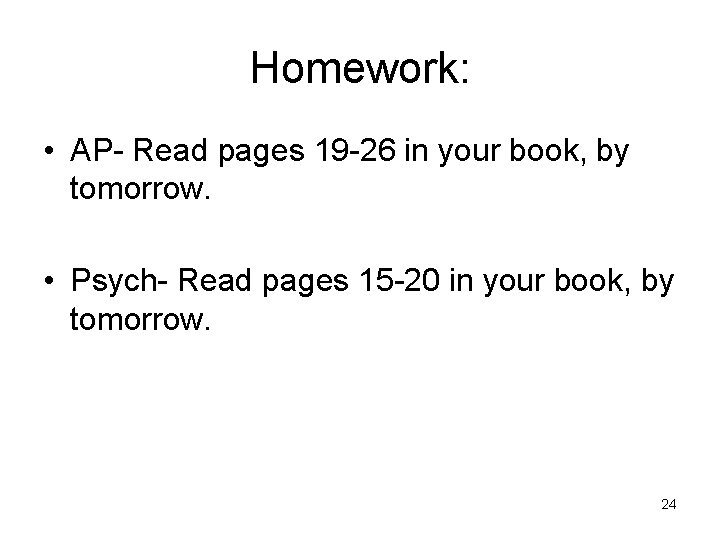 Homework: • AP- Read pages 19 -26 in your book, by tomorrow. • Psych-