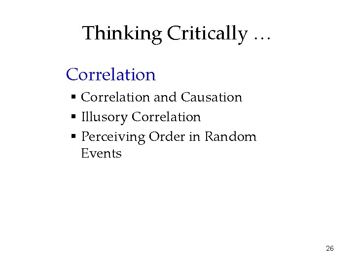 Thinking Critically … Correlation § Correlation and Causation § Illusory Correlation § Perceiving Order
