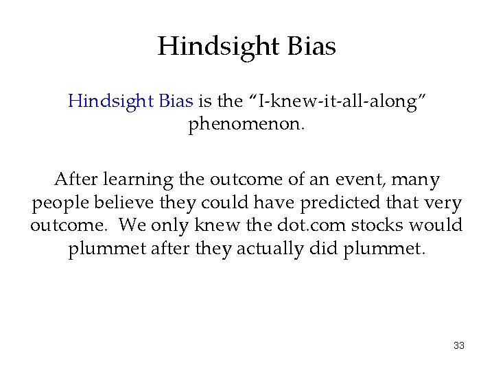 Hindsight Bias is the “I-knew-it-all-along” phenomenon. After learning the outcome of an event, many