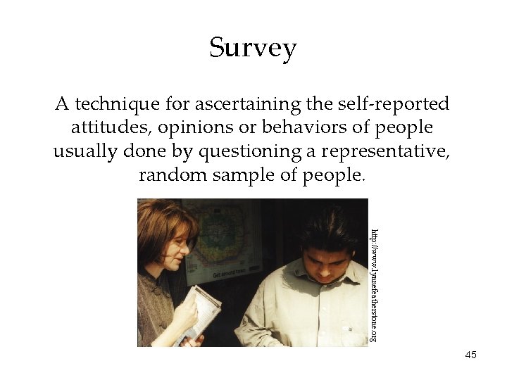 Survey A technique for ascertaining the self-reported attitudes, opinions or behaviors of people usually