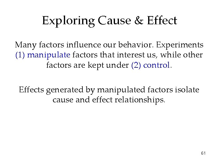 Exploring Cause & Effect Many factors influence our behavior. Experiments (1) manipulate factors that