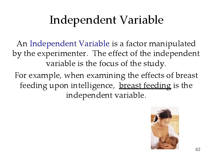 Independent Variable An Independent Variable is a factor manipulated by the experimenter. The effect