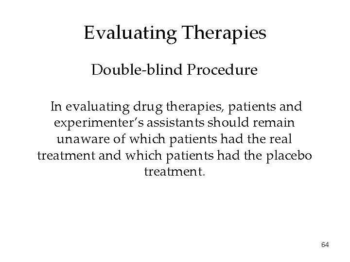 Evaluating Therapies Double-blind Procedure In evaluating drug therapies, patients and experimenter’s assistants should remain