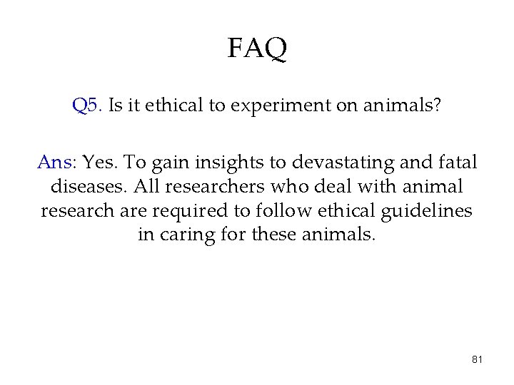 FAQ Q 5. Is it ethical to experiment on animals? Ans: Yes. To gain