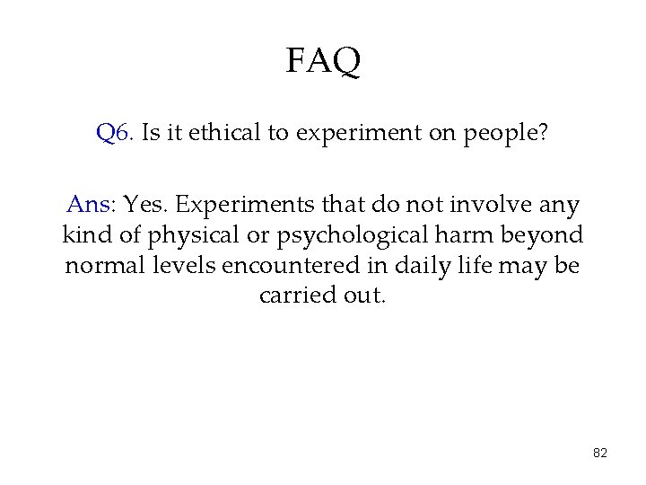 FAQ Q 6. Is it ethical to experiment on people? Ans: Yes. Experiments that