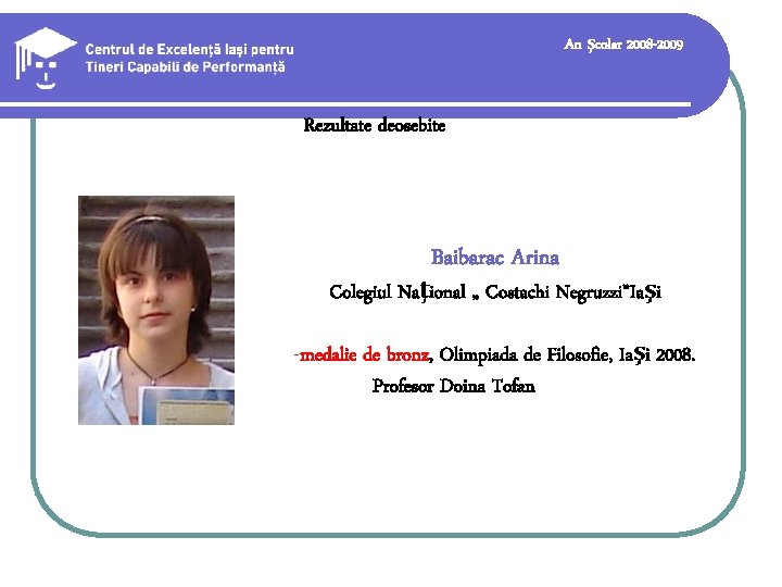 An şcolar 2008 -2009 Rezultate deosebite Baibarac Arina Colegiul Naţional „ Costachi Negruzzi”Iaşi -medalie