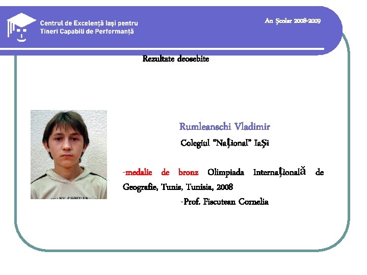 An şcolar 2008 -2009 Rezultate deosebite Rumleanschi Vladimir Colegiul “Naţional” Iaşi -medalie de bronz