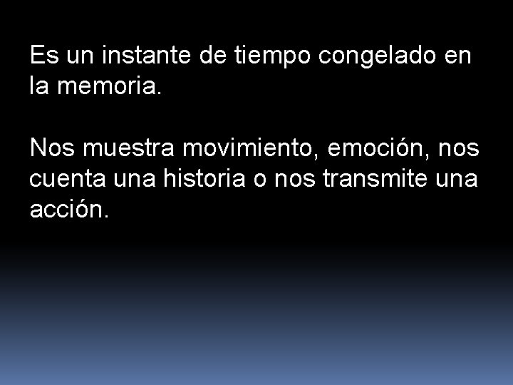 Es un instante de tiempo congelado en la memoria. Nos muestra movimiento, emoción, nos