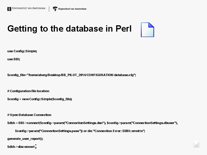 Getting to the database in Perl use Config: : Simple; use DBI; $config_file="/home/aberg/Desktop/BB_PILOT_2014/CONFIGURATION/database. cfg"; Getting to the database in Perl use Config: : Simple; use DBI; $config_file="/home/aberg/Desktop/BB_PILOT_2014/CONFIGURATION/database. cfg";