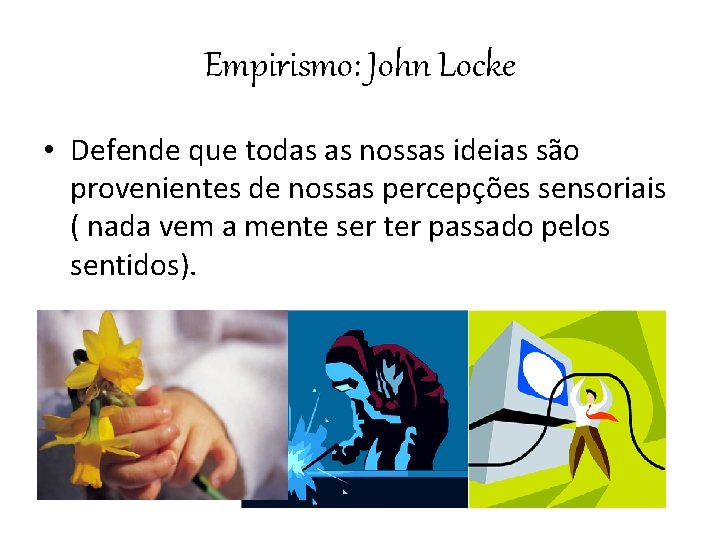 Empirismo: John Locke • Defende que todas as nossas ideias são provenientes de nossas