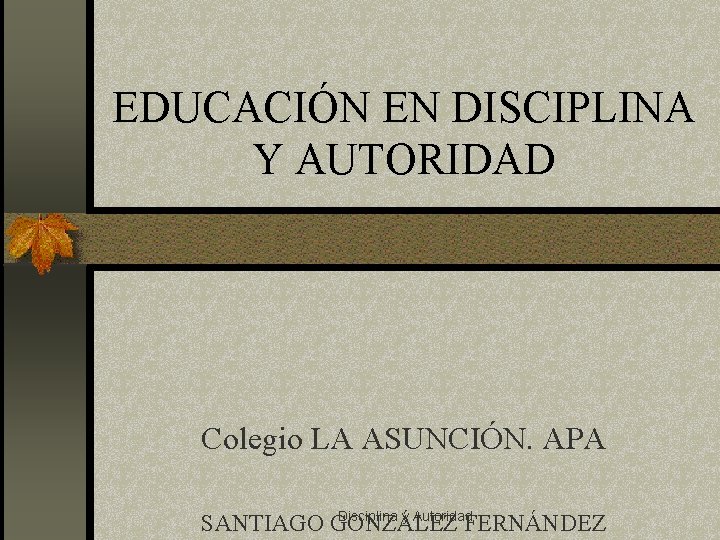 EDUCACIÓN EN DISCIPLINA Y AUTORIDAD Colegio LA ASUNCIÓN. APA Disciplina y Autoridad SANTIAGO GONZÁLEZ