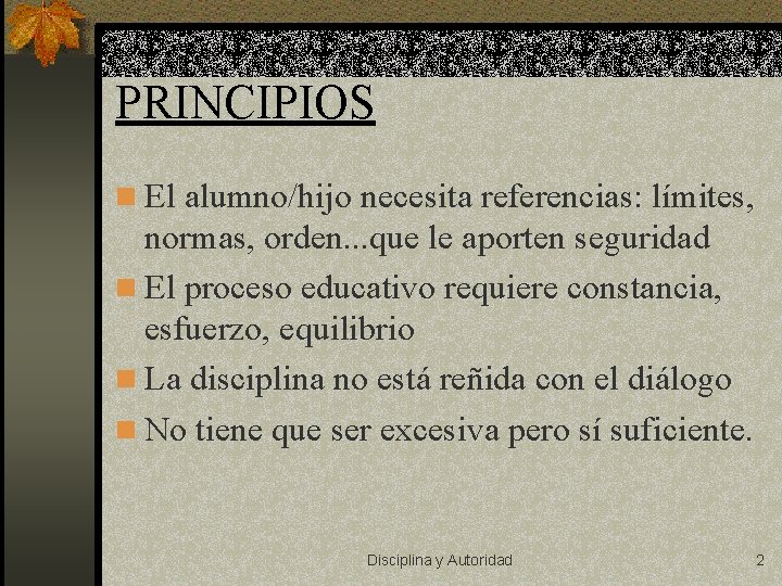 PRINCIPIOS n El alumno/hijo necesita referencias: límites, normas, orden. . . que le aporten