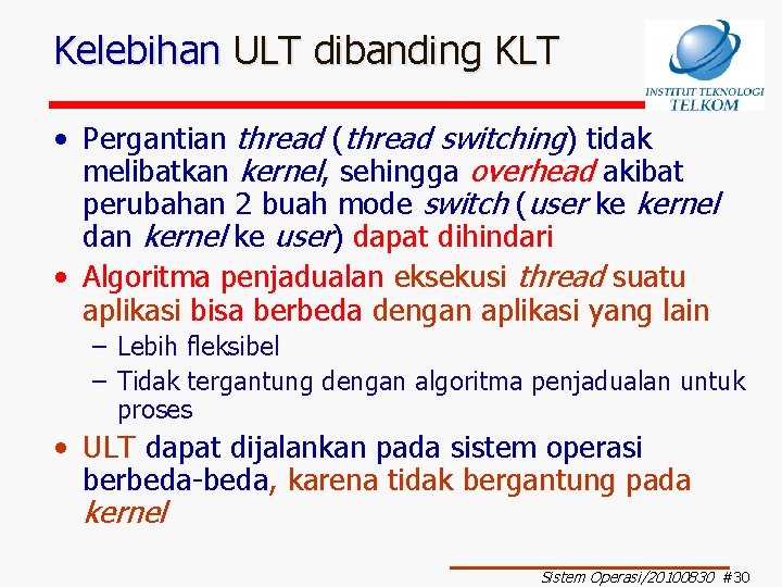 Kelebihan ULT dibanding KLT • Pergantian thread (thread switching) tidak melibatkan kernel, sehingga overhead