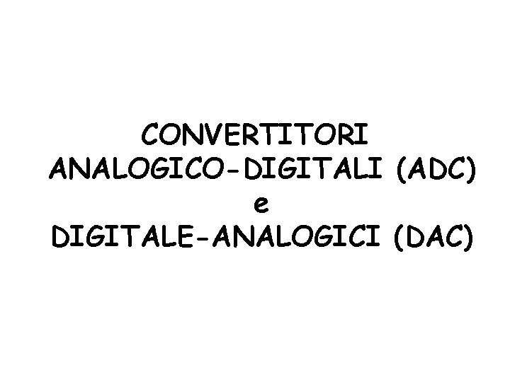 CONVERTITORI ANALOGICO-DIGITALI (ADC) e DIGITALE-ANALOGICI (DAC) 