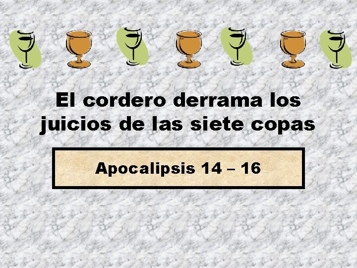 El cordero derrama los juicios de las siete copas Apocalipsis 14 – 16 