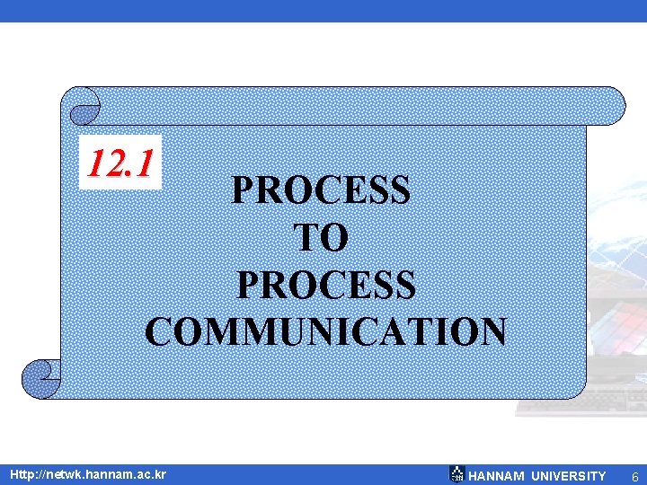 12. 1 PROCESS TO PROCESS COMMUNICATION Http: //netwk. hannam. ac. kr HANNAM UNIVERSITY 6