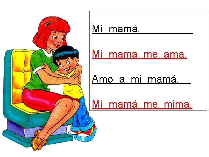 Mi mamá. Mi mama me ama. Amo a mi mamá. Mi mamá me mima.