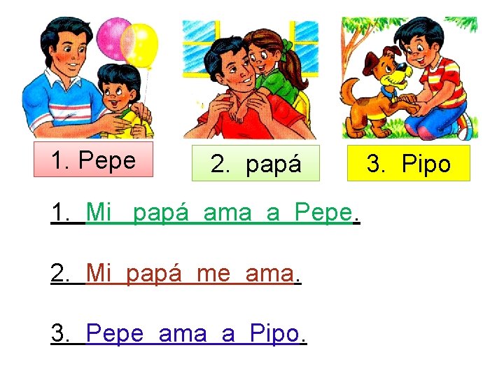 1. Pepe 2. papá 1. Mi papá ama a Pepe. 2. Mi papá me