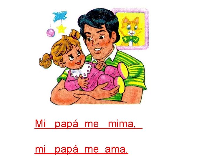 Mi papá me mima, mi papá me ama. 