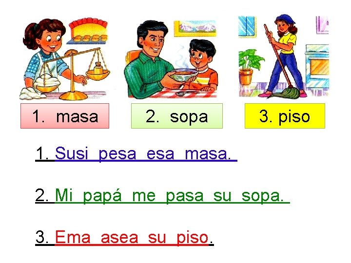 1. masa 2. sopa 3. piso 1. Susi pesa masa. 2. Mi papá me