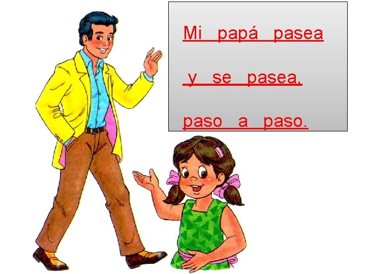 Mi papá pasea y se pasea, paso a paso. 