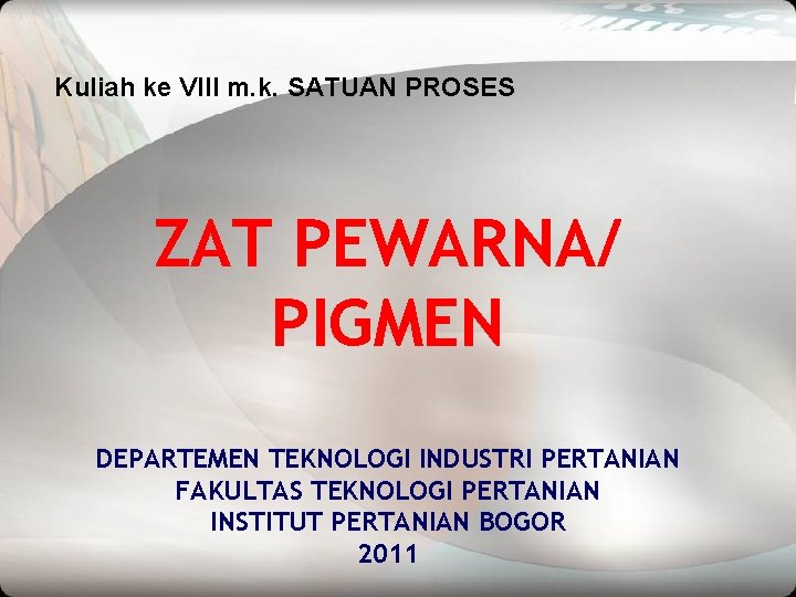 Kuliah ke VIII m. k. SATUAN PROSES ZAT PEWARNA/ PIGMEN DEPARTEMEN TEKNOLOGI INDUSTRI PERTANIAN