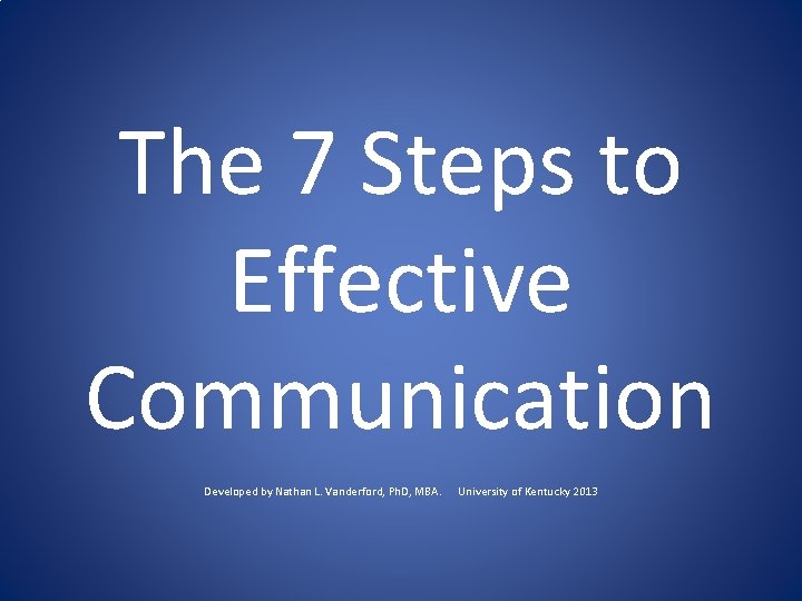 The 7 Steps to Effective Communication Developed by Nathan L. Vanderford, Ph. D, MBA.