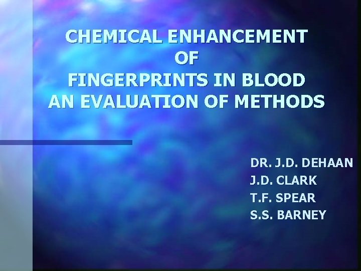 CHEMICAL ENHANCEMENT OF FINGERPRINTS IN BLOOD AN EVALUATION OF METHODS DR. J. D. DEHAAN