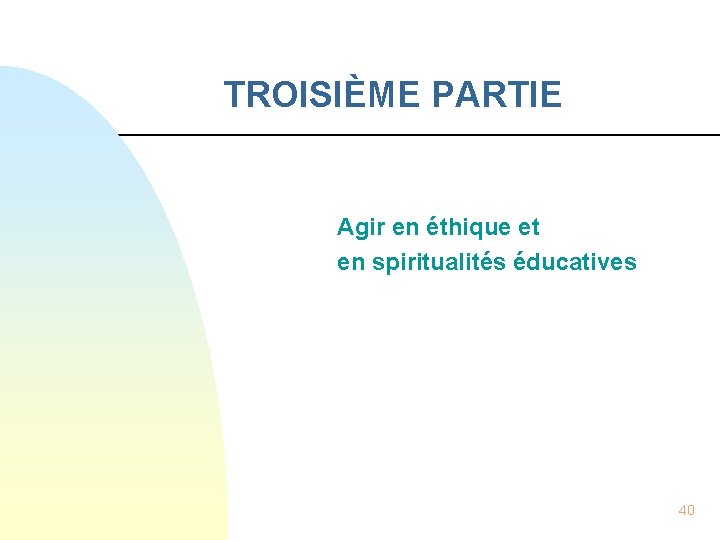 TROISIÈME PARTIE Agir en éthique et en spiritualités éducatives 40 