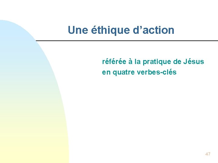 Une éthique d’action référée à la pratique de Jésus en quatre verbes-clés 47 