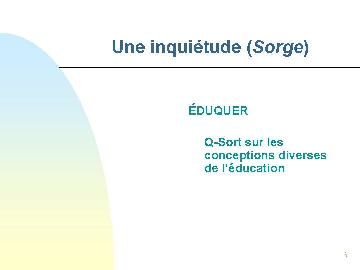 Une inquiétude (Sorge) ÉDUQUER Q-Sort sur les conceptions diverses de l’éducation 6 