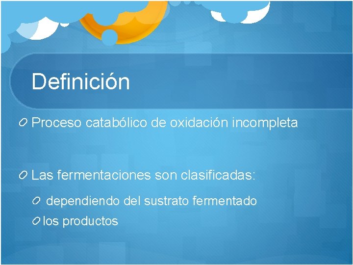 Definición Proceso catabólico de oxidación incompleta Las fermentaciones son clasificadas: dependiendo del sustrato fermentado