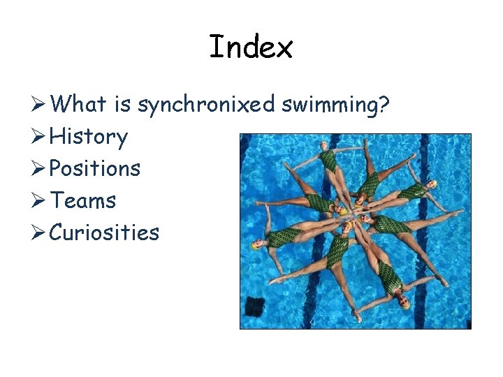 Index Ø What is synchronixed swimming? Ø History Ø Positions Ø Teams Ø Curiosities