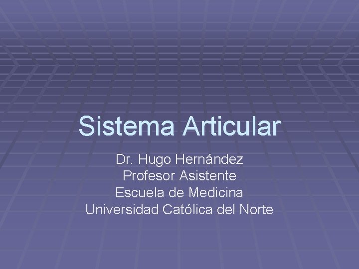 Sistema Articular Dr. Hugo Hernández Profesor Asistente Escuela de Medicina Universidad Católica del Norte Sistema Articular Dr. Hugo Hernández Profesor Asistente Escuela de Medicina Universidad Católica del Norte
