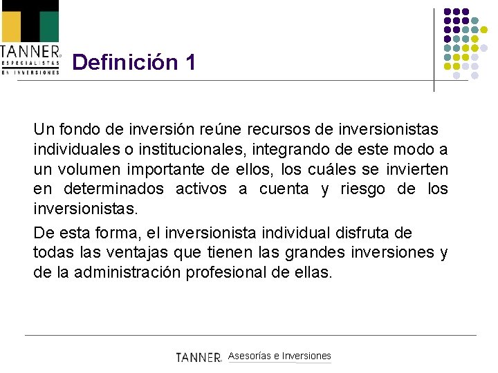 Definición 1 Un fondo de inversión reúne recursos de inversionistas individuales o institucionales, integrando