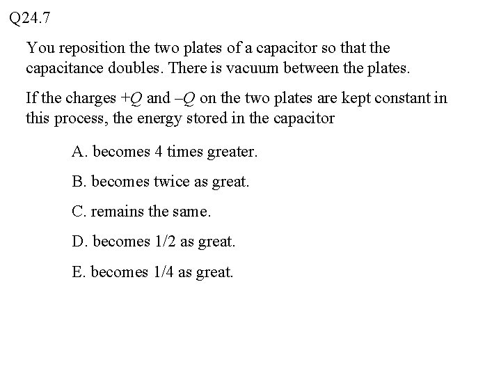 Q 24. 7 You reposition the two plates of a capacitor so that the